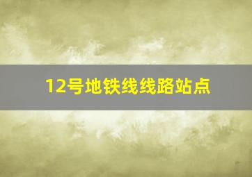 12号地铁线线路站点