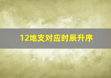 12地支对应时辰升序