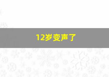 12岁变声了