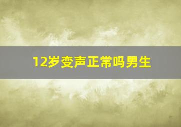 12岁变声正常吗男生