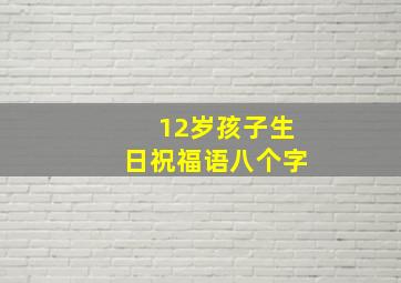 12岁孩子生日祝福语八个字