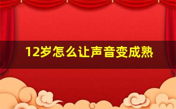 12岁怎么让声音变成熟