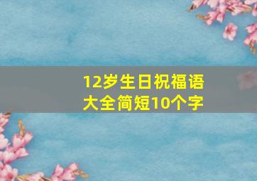 12岁生日祝福语大全简短10个字