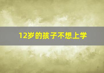 12岁的孩子不想上学