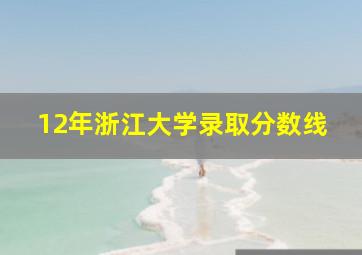 12年浙江大学录取分数线