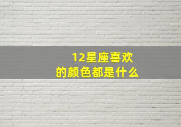 12星座喜欢的颜色都是什么