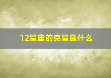 12星座的克星是什么