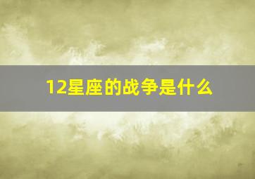 12星座的战争是什么