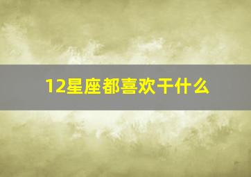 12星座都喜欢干什么