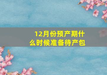 12月份预产期什么时候准备待产包