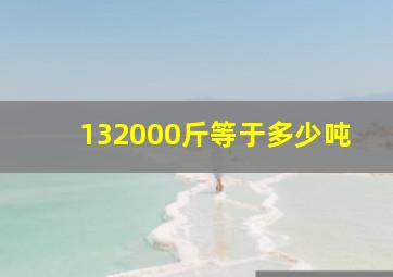 132000斤等于多少吨