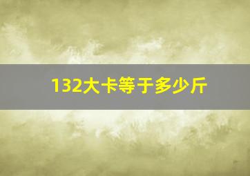 132大卡等于多少斤