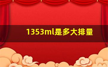 1353ml是多大排量