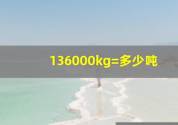 136000kg=多少吨