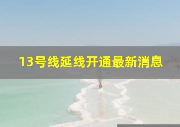 13号线延线开通最新消息