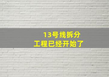 13号线拆分工程已经开始了