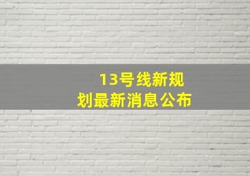 13号线新规划最新消息公布