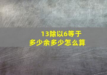 13除以6等于多少余多少怎么算