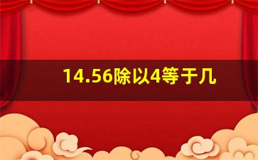 14.56除以4等于几