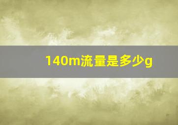 140m流量是多少g