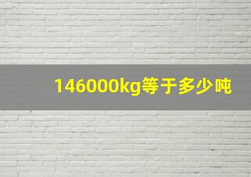 146000kg等于多少吨