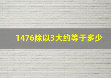 1476除以3大约等于多少