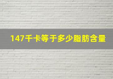 147千卡等于多少脂肪含量