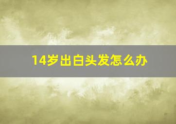 14岁出白头发怎么办