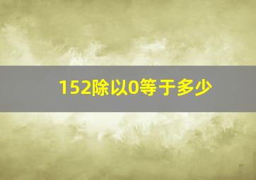 152除以0等于多少