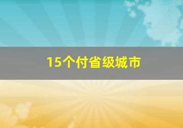 15个付省级城市