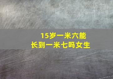 15岁一米六能长到一米七吗女生