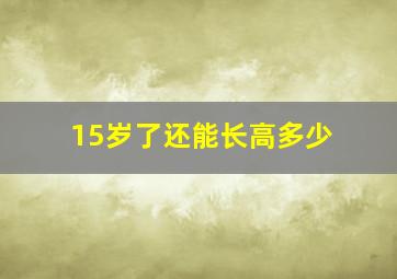 15岁了还能长高多少