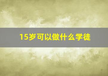 15岁可以做什么学徒