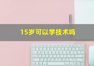 15岁可以学技术吗