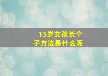 15岁女孩长个子方法是什么呢