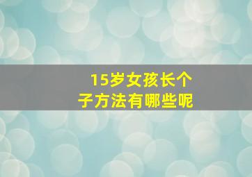 15岁女孩长个子方法有哪些呢