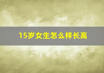 15岁女生怎么样长高