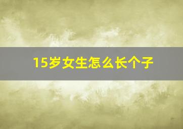 15岁女生怎么长个子