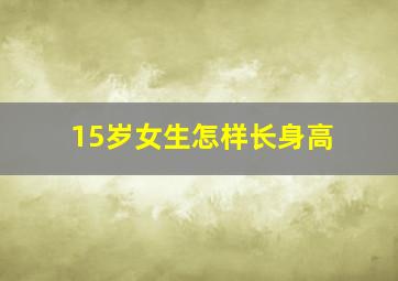 15岁女生怎样长身高