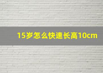 15岁怎么快速长高10cm