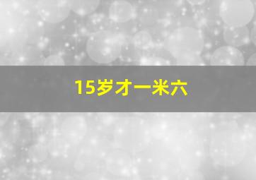 15岁才一米六