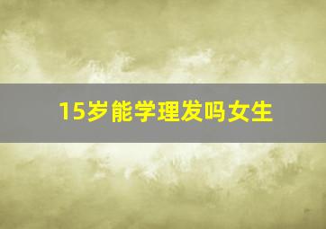 15岁能学理发吗女生