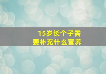 15岁长个子需要补充什么营养