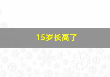 15岁长高了