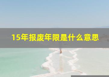 15年报废年限是什么意思