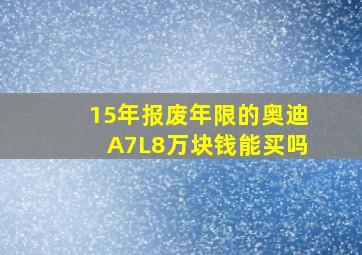 15年报废年限的奥迪A7L8万块钱能买吗