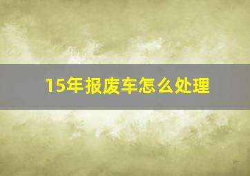 15年报废车怎么处理