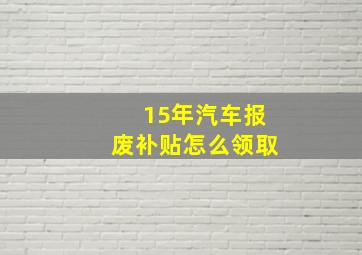 15年汽车报废补贴怎么领取