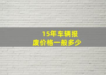 15年车辆报废价格一般多少