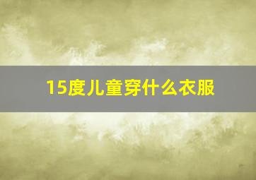 15度儿童穿什么衣服